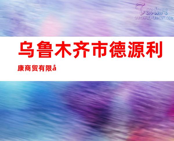 乌鲁木齐市德源利康商贸有限公司